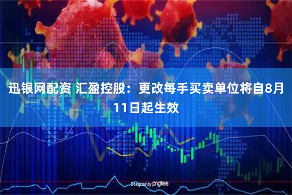 迅银网配资 汇盈控股：更改每手买卖单位将自8月11日起生效