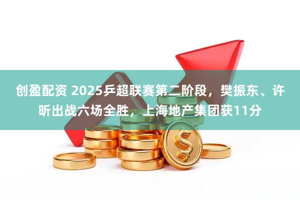 创盈配资 2025乒超联赛第二阶段,樊振东、许昕出战六场全胜,上海地产集团获11分