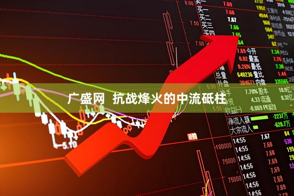 广盛网  抗战烽火的中流砥柱