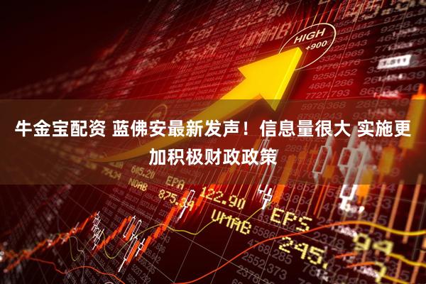 牛金宝配资 蓝佛安最新发声！信息量很大 实施更加积极财政政策