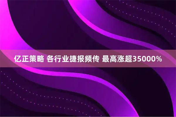 亿正策略 各行业捷报频传 最高涨超35000%