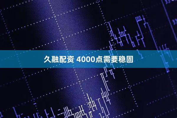 久融配资 4000点需要稳固