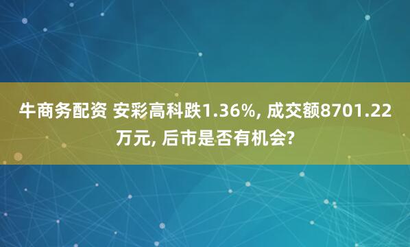 牛商务配资 安彩高科跌1.36%, 成交额8701.22万元, 后市是否有机会?