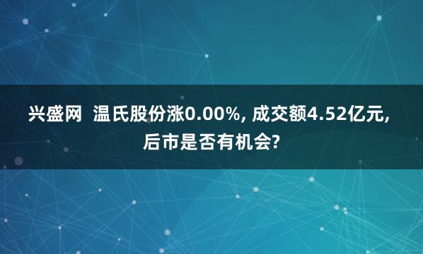 兴盛网  温氏股份涨0.00%, 成交额4.52亿元, 后市是否有机会?