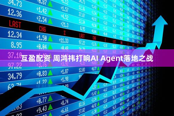 互盈配资 周鸿祎打响AI Agent落地之战
