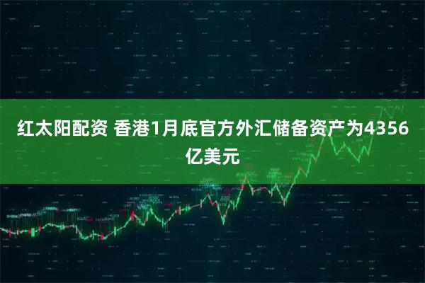 红太阳配资 香港1月底官方外汇储备资产为4356亿美元